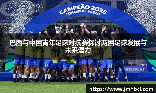巴西与中国青年足球对抗赛探讨两国足球发展与未来潜力