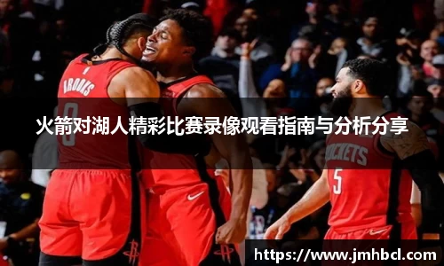 火箭对湖人精彩比赛录像观看指南与分析分享