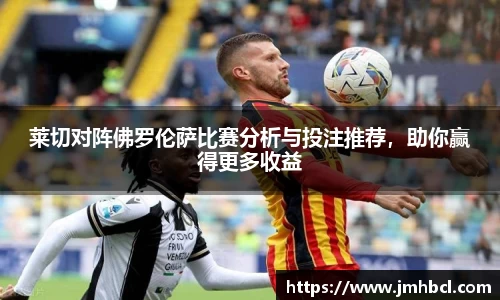 莱切对阵佛罗伦萨比赛分析与投注推荐，助你赢得更多收益