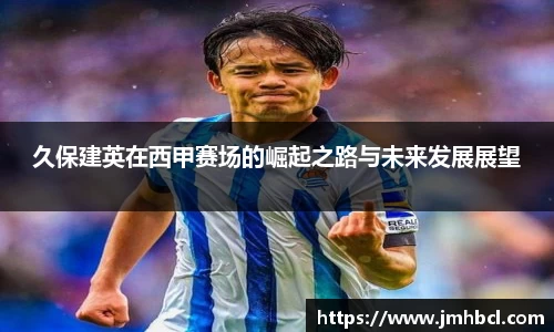 久保建英在西甲赛场的崛起之路与未来发展展望